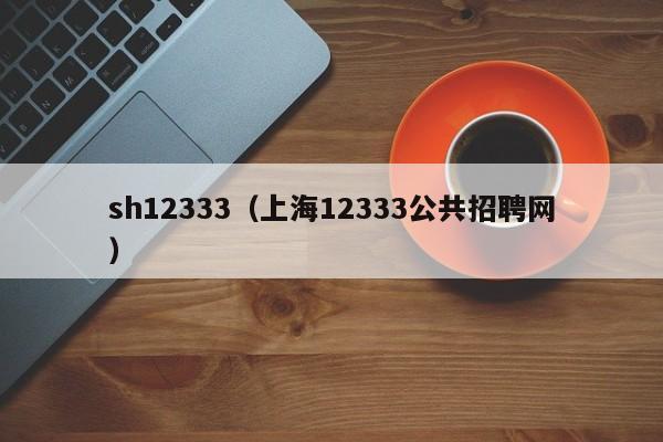 sh12333（上海12333公共招聘网）