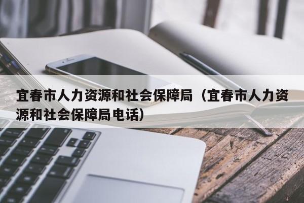 宜春市人力资源和社会保障局（宜春市人力资源和社会保障局电话）