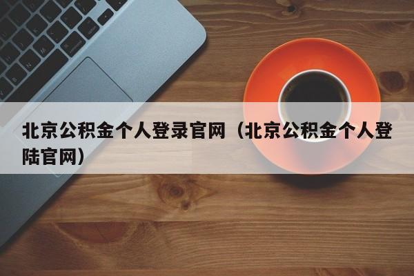北京公积金个人登录官网（北京公积金个人登陆官网）