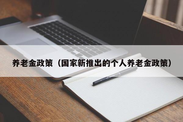 养老金政策（国家新推出的个人养老金政策）