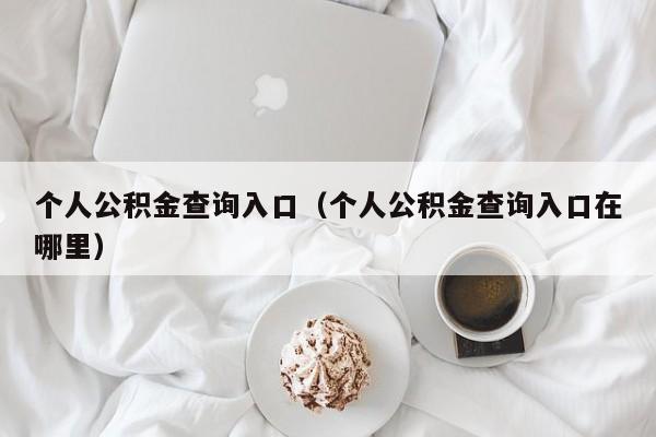 个人公积金查询入口（个人公积金查询入口在哪里）