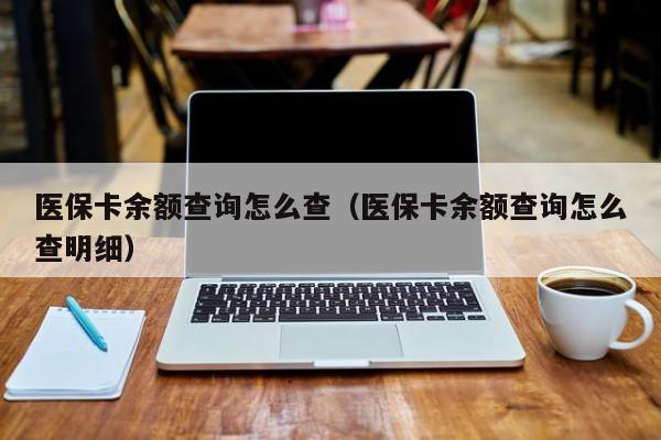 医保卡余额查询怎么查（医保卡余额查询怎么查明细）