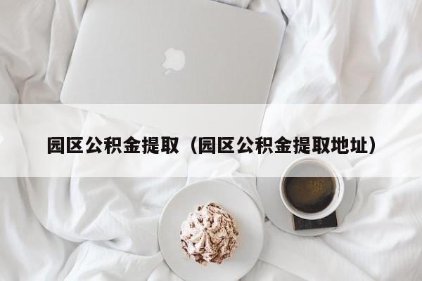 园区公积金提取（园区公积金提取地址）