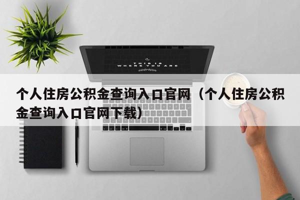 个人住房公积金查询入口官网（个人住房公积金查询入口官网下载）
