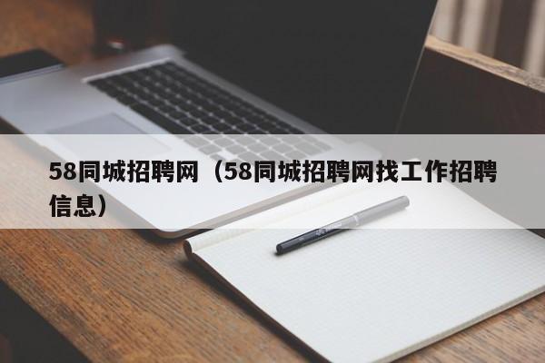 58同城招聘网（58同城招聘网找工作招聘信息）