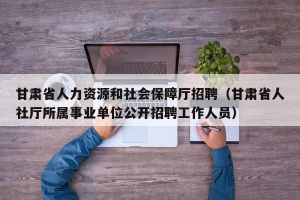 甘肃省人力资源和社会保障厅招聘（甘肃省人社厅所属事业单位公开招聘工作人员）