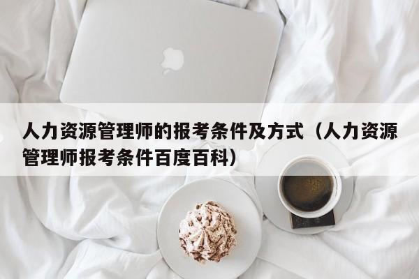 人力资源管理师的报考条件及方式（人力资源管理师报考条件百度百科）