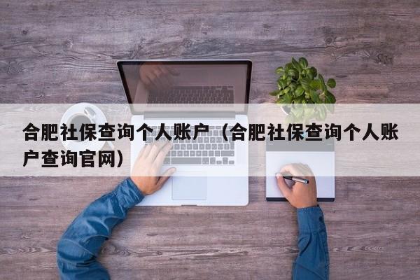 合肥社保查询个人账户（合肥社保查询个人账户查询官网）