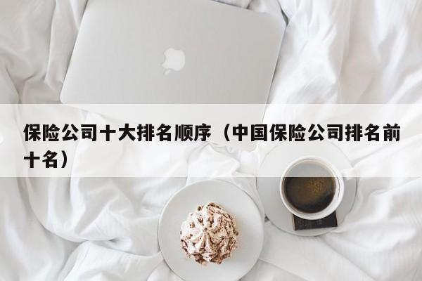保险公司十大排名顺序（中国保险公司排名前十名）