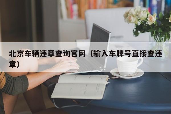 北京车辆违章查询官网（输入车牌号直接查违章）