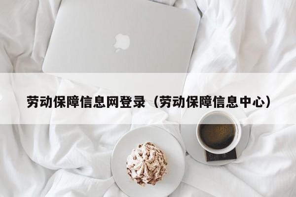 劳动保障信息网登录（劳动保障信息中心）