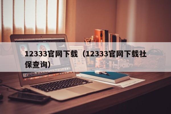 12333官网下载（12333官网下载社保查询）