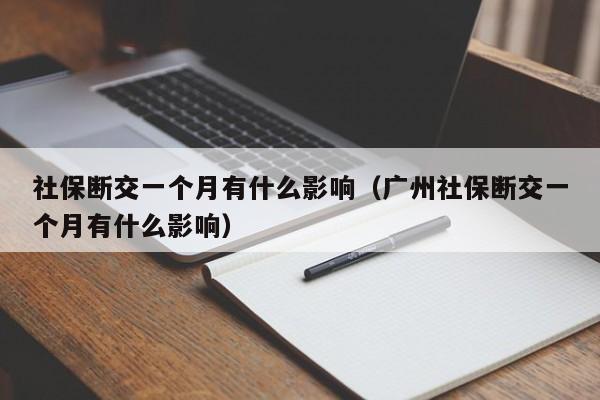 社保断交一个月有什么影响（广州社保断交一个月有什么影响）