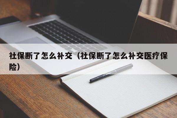 社保断了怎么补交（社保断了怎么补交医疗保险）