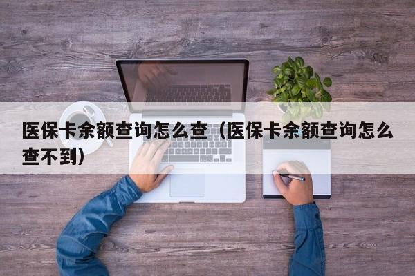 医保卡余额查询怎么查（医保卡余额查询怎么查不到）
