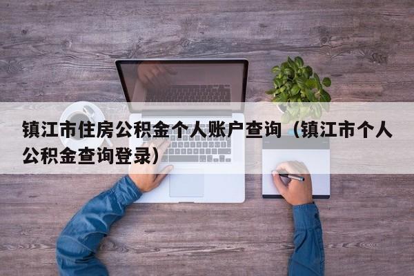 镇江市住房公积金个人账户查询（镇江市个人公积金查询登录）