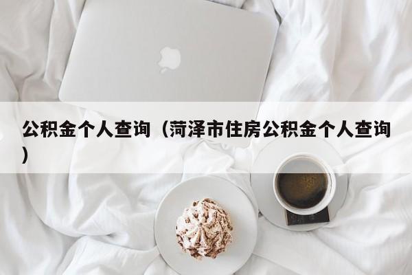 公积金个人查询（菏泽市住房公积金个人查询）