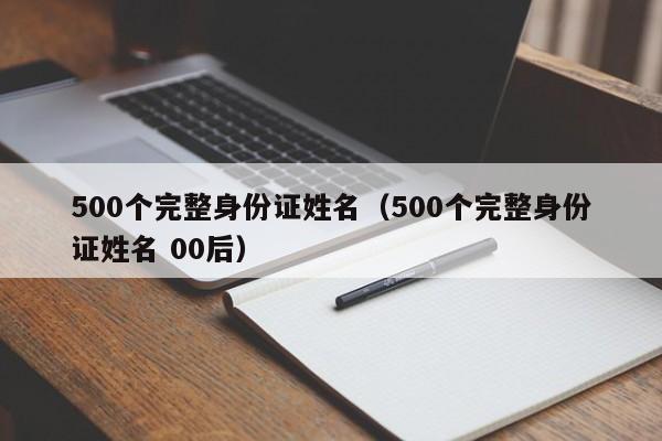 500个完整身份证姓名（500个完整身份证姓名 00后）