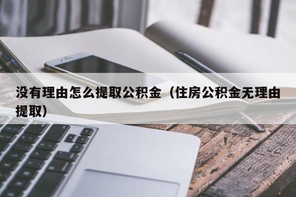 没有理由怎么提取公积金（住房公积金无理由提取）