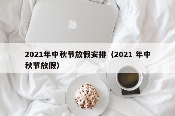 2021年中秋节放假安排（2021 年中秋节放假）
