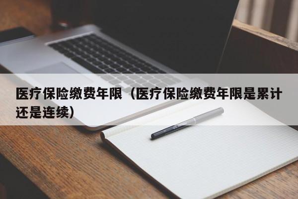 医疗保险缴费年限（医疗保险缴费年限是累计还是连续）