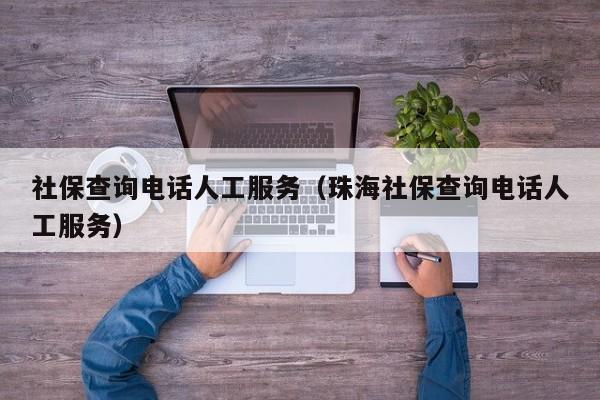 社保查询电话人工服务（珠海社保查询电话人工服务）