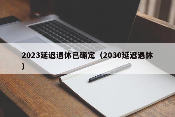 2023延迟退休已确定（2030延迟退休）