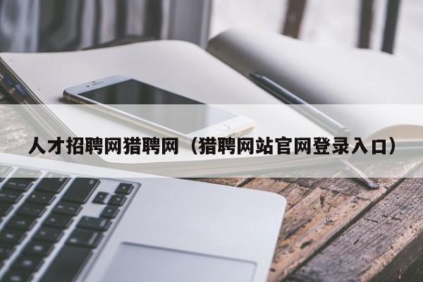 人才招聘网猎聘网（猎聘网站官网登录入口）