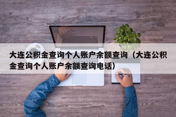 大连公积金查询个人账户余额查询（大连公积金查询个人账户余额查询电话）