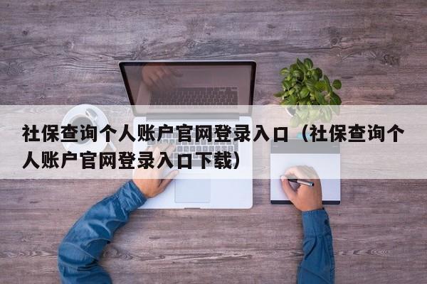 社保查询个人账户官网登录入口（社保查询个人账户官网登录入口下载）