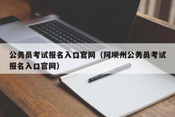 公务员考试报名入口官网（阿坝州公务员考试报名入口官网）