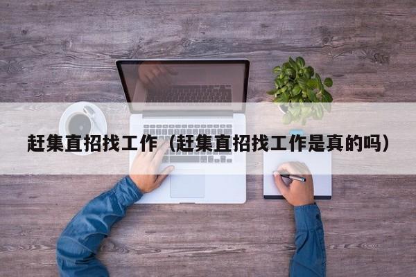 赶集直招找工作（赶集直招找工作是真的吗）