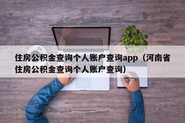 住房公积金查询个人账户查询app（河南省住房公积金查询个人账户查询）