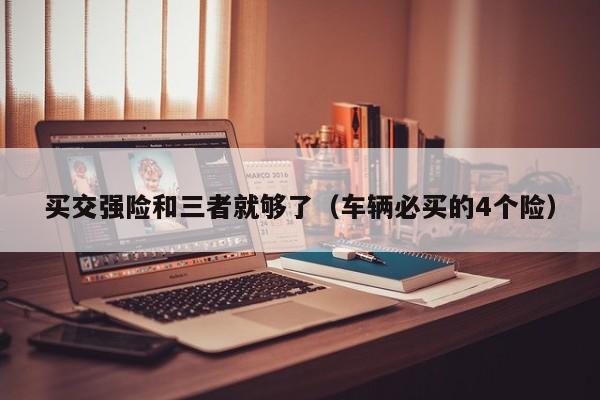 买交强险和三者就够了（车辆必买的4个险）