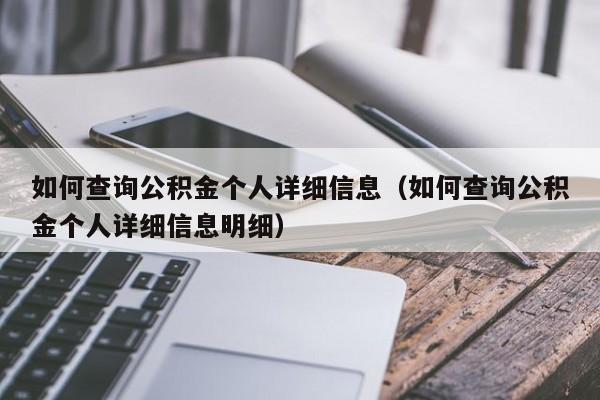 如何查询公积金个人详细信息（如何查询公积金个人详细信息明细）