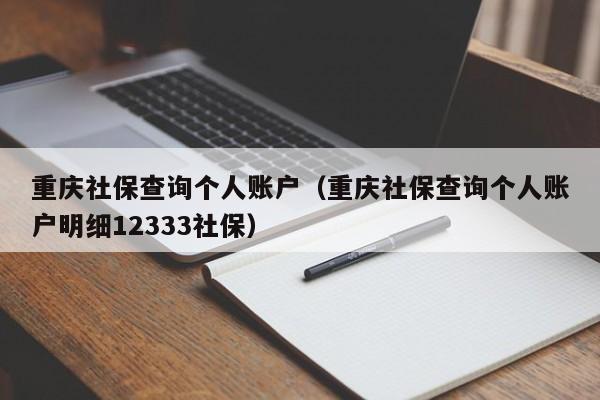 重庆社保查询个人账户（重庆社保查询个人账户明细12333社保）