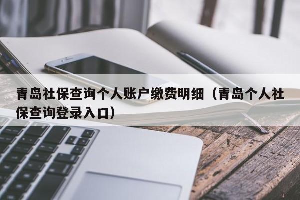 青岛社保查询个人账户缴费明细（青岛个人社保查询登录入口）