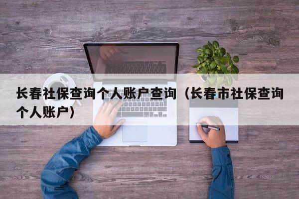 长春社保查询个人账户查询（长春市社保查询个人账户）