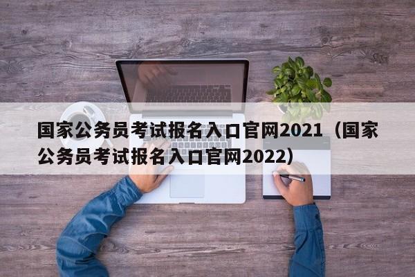 国家公务员考试报名入口官网2021（国家公务员考试报名入口官网2022）