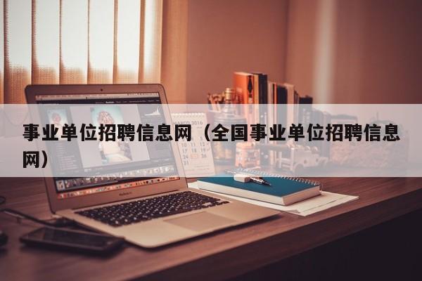 事业单位招聘信息网（全国事业单位招聘信息网）