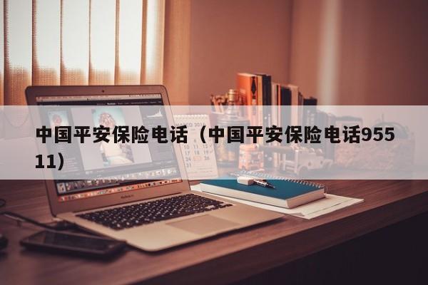 中国平安保险电话（中国平安保险电话95511）