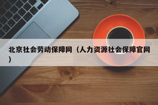北京社会劳动保障网（人力资源社会保障官网）