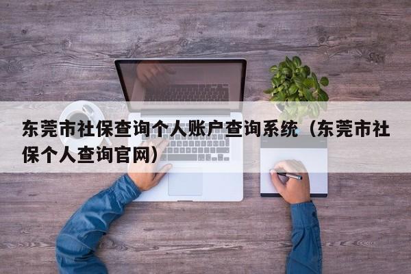 东莞市社保查询个人账户查询系统（东莞市社保个人查询官网）