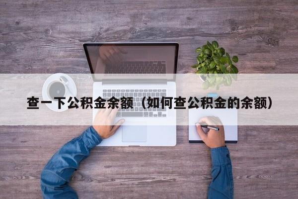 查一下公积金余额（如何查公积金的余额）