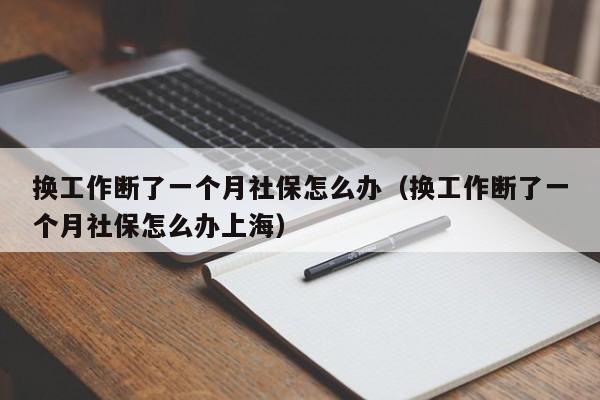 换工作断了一个月社保怎么办（换工作断了一个月社保怎么办上海）
