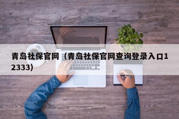 青岛社保官网（青岛社保官网查询登录入口12333）