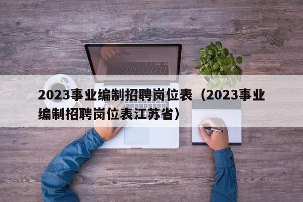 2023事业编制招聘岗位表（2023事业编制招聘岗位表江苏省）