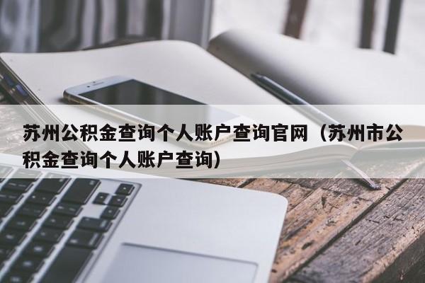 苏州公积金查询个人账户查询官网（苏州市公积金查询个人账户查询）