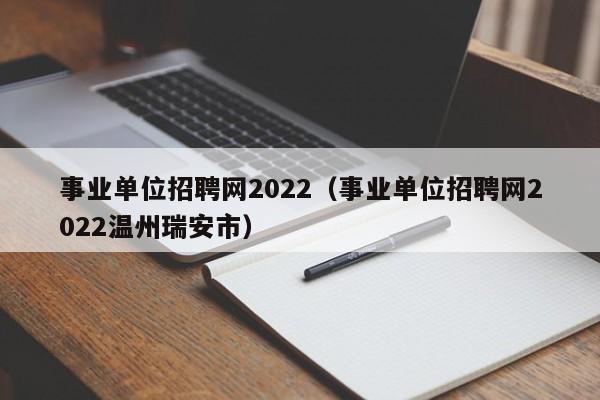 事业单位招聘网2022（事业单位招聘网2022温州瑞安市）