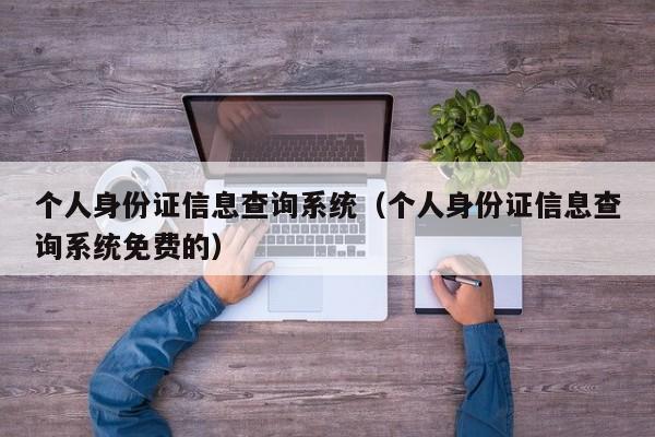 个人身份证信息查询系统（个人身份证信息查询系统免费的）